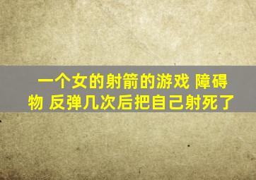 一个女的射箭的游戏 障碍物 反弹几次后把自己射死了